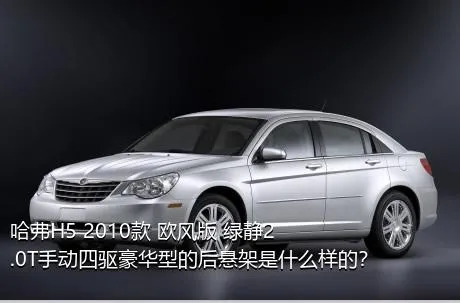 哈弗H5 2010款 欧风版 绿静2.0T手动四驱豪华型的后悬架是什么样的？