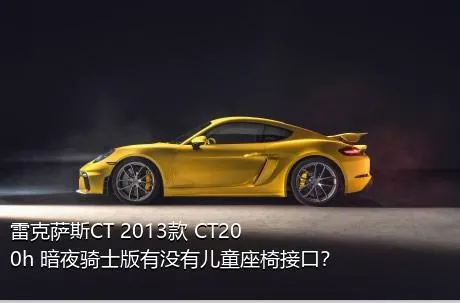 雷克萨斯CT 2013款 CT200h 暗夜骑士版有没有儿童座椅接口？