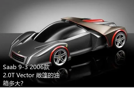 Saab 9-3 2006款 2.0T Vector 敞篷的油箱多大？