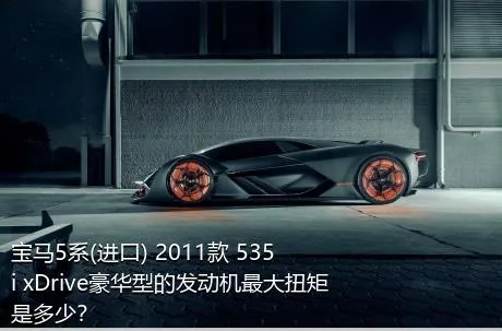宝马5系(进口) 2011款 535i xDrive豪华型的发动机最大扭矩是多少？