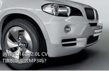 逍客 2016款 2.0L CVT旗舰版能放MP3吗？