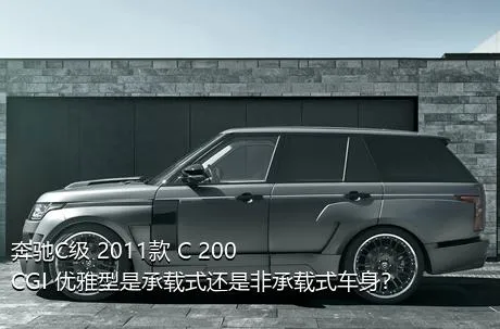 奔驰C级 2011款 C 200 CGI 优雅型是承载式还是非承载式车身？
