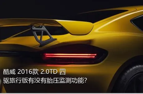 酷威 2016款 2.0TD 四驱旅行版有没有胎压监测功能？