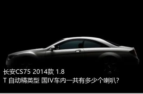 长安CS75 2014款 1.8T 自动精英型 国IV车内一共有多少个喇叭？