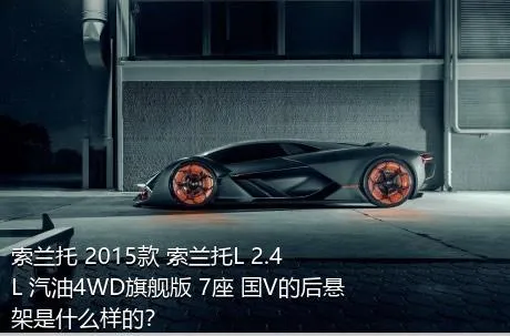 索兰托 2015款 索兰托L 2.4L 汽油4WD旗舰版 7座 国V的后悬架是什么样的？
