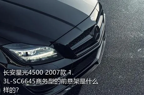 长安星光4500 2007款 1.3L-SC6645商务型的前悬架是什么样的？