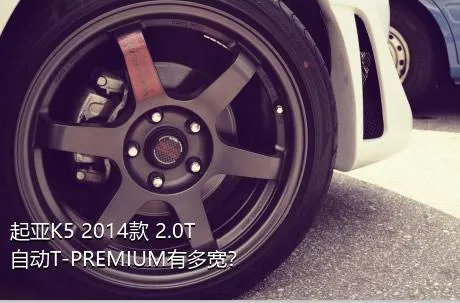 起亚K5 2014款 2.0T 自动T-PREMIUM有多宽？