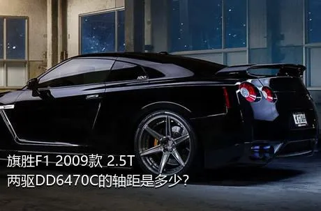 旗胜F1 2009款 2.5T 两驱DD6470C的轴距是多少？