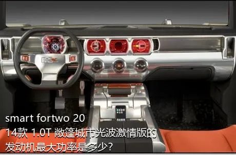 smart fortwo 2014款 1.0T 敞篷城市光波激情版的发动机最大功率是多少？