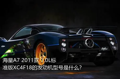 海星A7 2011款 1.0L标准版XC4F18的发动机型号是什么？
