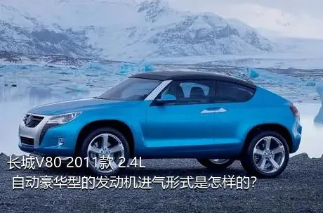 长城V80 2011款 2.4L 自动豪华型的发动机进气形式是怎样的？