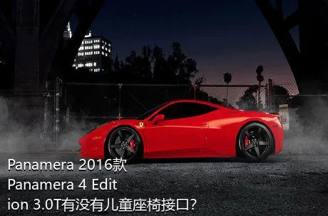 Panamera 2016款 Panamera 4 Edition 3.0T有没有儿童座椅接口？