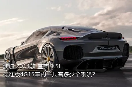 迷迪 2014款 宜商 1.5L 标准版4G15车内一共有多少个喇叭？