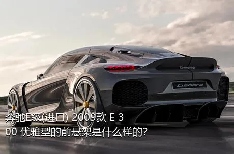 奔驰E级(进口) 2009款 E 300 优雅型的前悬架是什么样的？