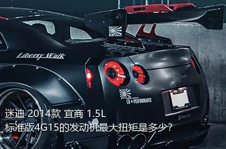 迷迪 2014款 宜商 1.5L 标准版4G15的发动机最大扭矩是多少？