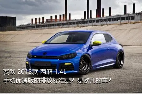 赛欧 2013款 两厢 1.4L 手动优逸版的排放标准是？是欧几的车？