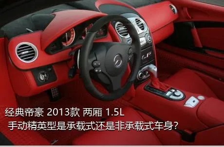 经典帝豪 2013款 两厢 1.5L 手动精英型是承载式还是非承载式车身？