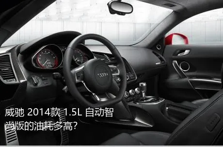 威驰 2014款 1.5L 自动智尚版的油耗多高？