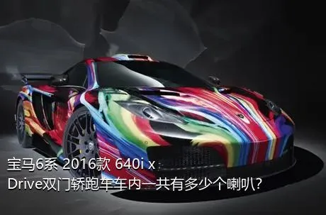 宝马6系 2016款 640i xDrive双门轿跑车车内一共有多少个喇叭？