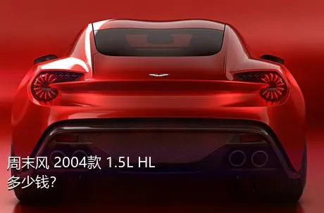 周末风 2004款 1.5L HL多少钱？