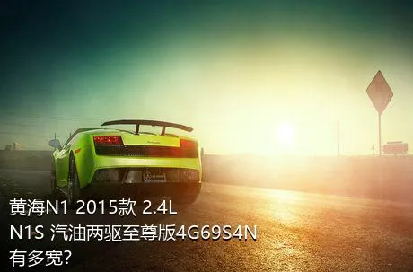 黄海N1 2015款 2.4L N1S 汽油两驱至尊版4G69S4N有多宽？