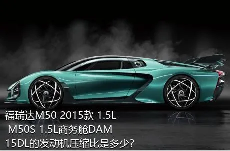 福瑞达M50 2015款 1.5L M50S 1.5L商务舱DAM15DL的发动机压缩比是多少？