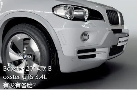Boxster 2014款 Boxster GTS 3.4L有没有备胎？