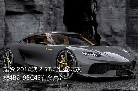瑞铃 2014款 2.5T标准型标双排4B2-95C43有多高？