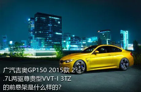 广汽吉奥GP150 2015款 2.7L两驱尊贵型VVT-I 3TZ的前悬架是什么样的？