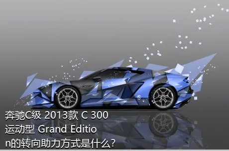奔驰C级 2013款 C 300 运动型 Grand Edition的转向助力方式是什么？