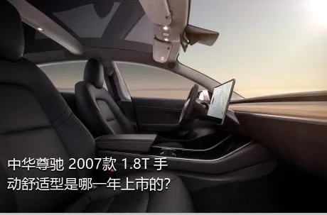 中华尊驰 2007款 1.8T 手动舒适型是哪一年上市的？