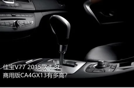佳宝V77 2015款 1.3L商用版CA4GX13有多高？