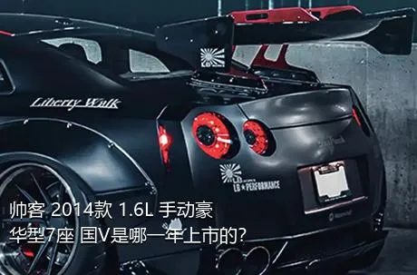 帅客 2014款 1.6L 手动豪华型7座 国V是哪一年上市的？