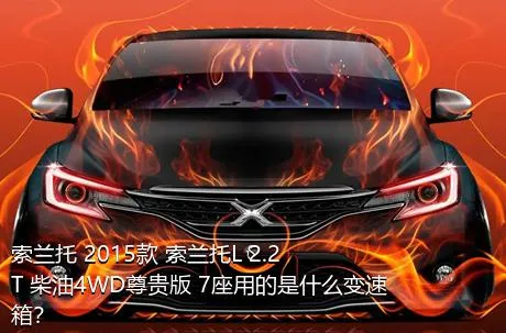 索兰托 2015款 索兰托L 2.2T 柴油4WD尊贵版 7座用的是什么变速箱？
