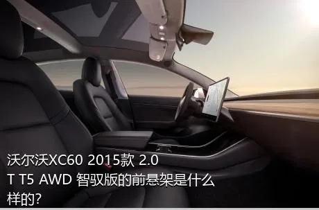 沃尔沃XC60 2015款 2.0T T5 AWD 智驭版的前悬架是什么样的？