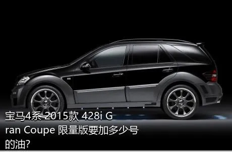 宝马4系 2015款 428i Gran Coupe 限量版要加多少号的油？