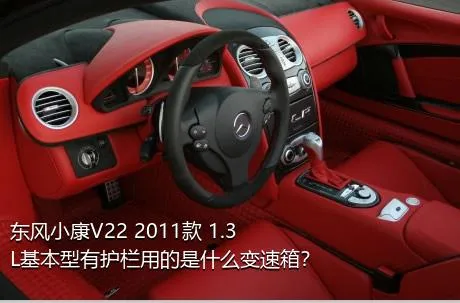 东风小康V22 2011款 1.3L基本型有护栏用的是什么变速箱？