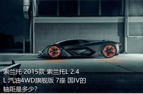 索兰托 2015款 索兰托L 2.4L 汽油4WD旗舰版 7座 国IV的轴距是多少？