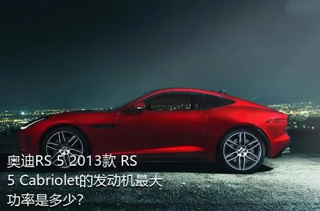 奥迪RS 5 2013款 RS 5 Cabriolet的发动机最大功率是多少？