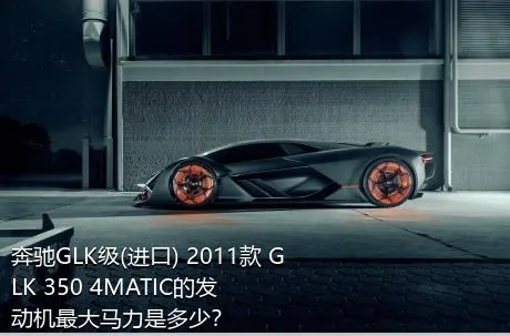 奔驰GLK级(进口) 2011款 GLK 350 4MATIC的发动机最大马力是多少？