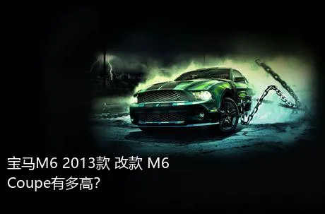 宝马M6 2013款 改款 M6 Coupe有多高？