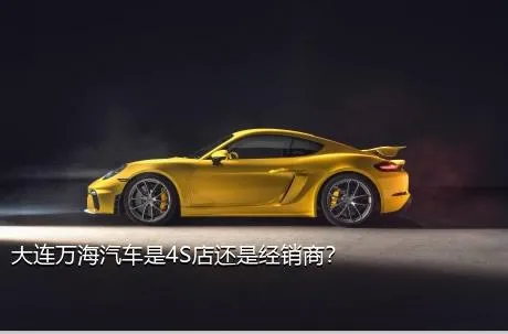 大连万海汽车是4S店还是经销商？