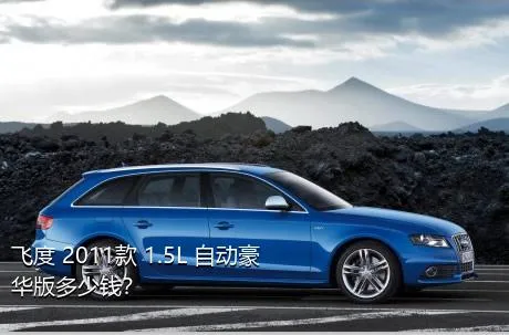 飞度 2011款 1.5L 自动豪华版多少钱？