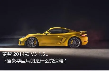 菱智 2014款 V3 1.5L 7座豪华型用的是什么变速箱？