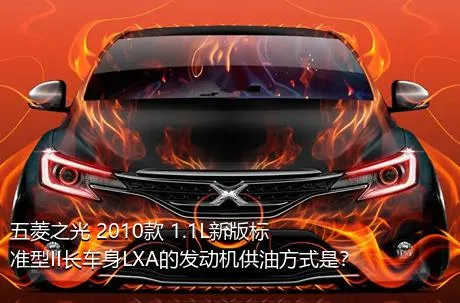 五菱之光 2010款 1.1L新版标准型II长车身LXA的发动机供油方式是？