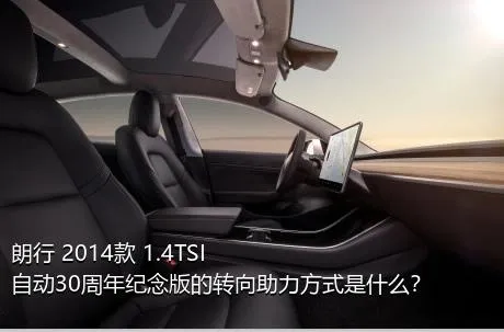 朗行 2014款 1.4TSI 自动30周年纪念版的转向助力方式是什么？