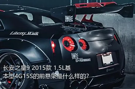长安之星9 2015款 1.5L基本型4G15S的前悬架是什么样的？