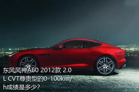 东风风神A60 2012款 2.0L CVT尊贵型的0-100km/h成绩是多少？