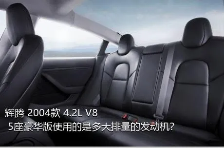 辉腾 2004款 4.2L V8 5座豪华版使用的是多大排量的发动机？