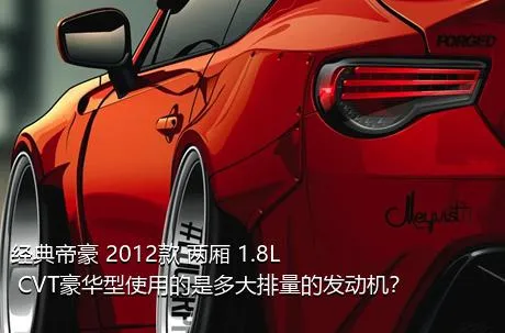 经典帝豪 2012款 两厢 1.8L CVT豪华型使用的是多大排量的发动机？